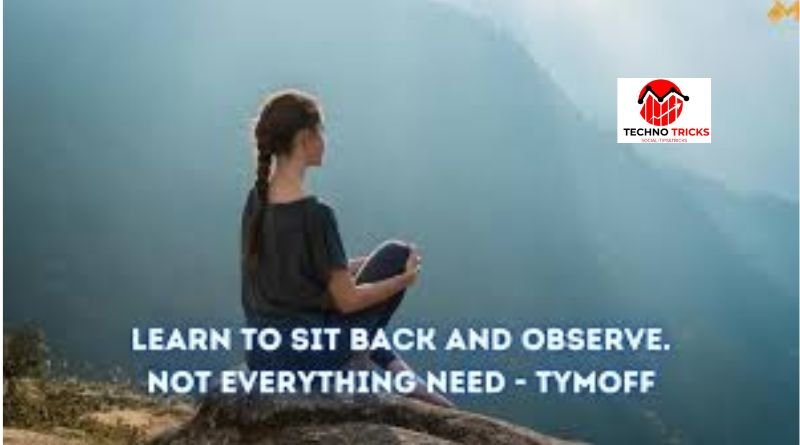 learn to sit back and observe. not everything need - tymoff